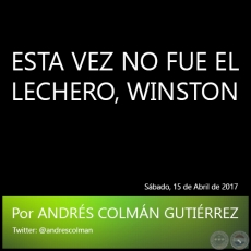 ESTA VEZ NO FUE EL LECHERO, WINSTON - Por ANDRS COLMN GUTIRREZ - Sbado, 15 de Abril de 2017